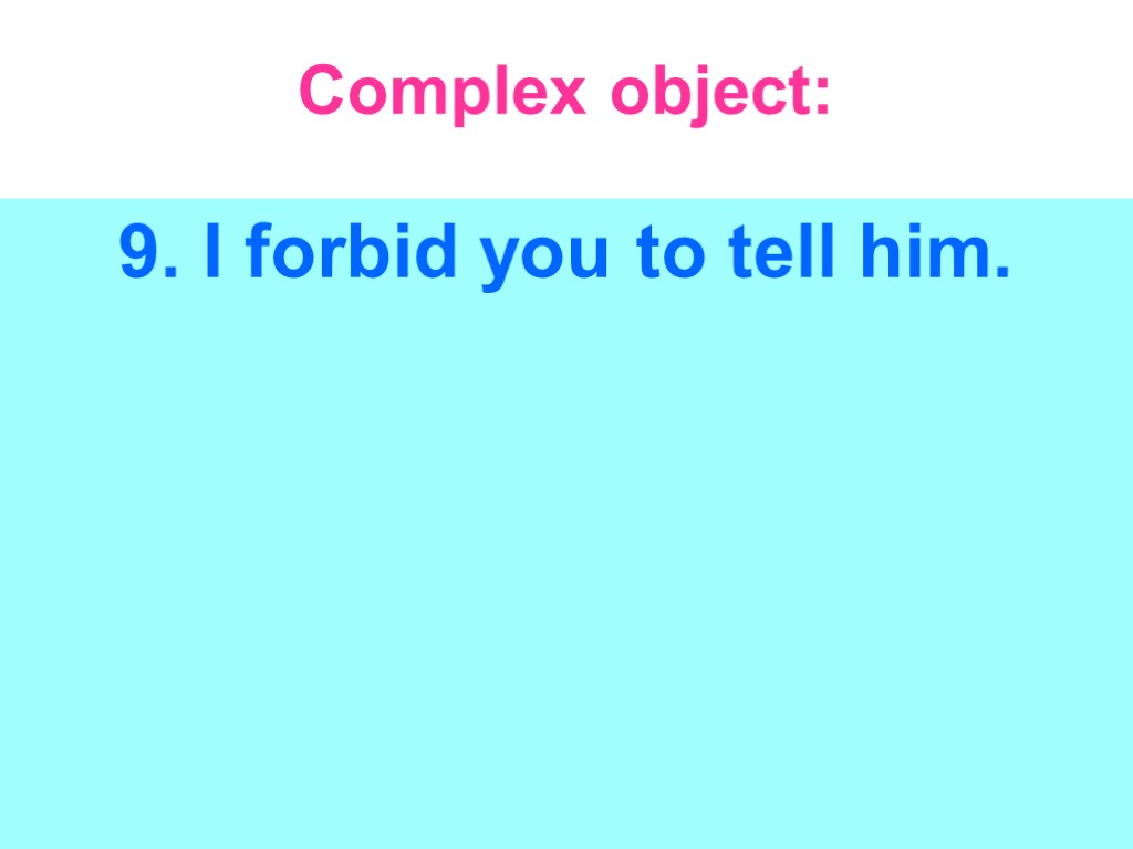 Complex object: 9. I forbid you to tell him.